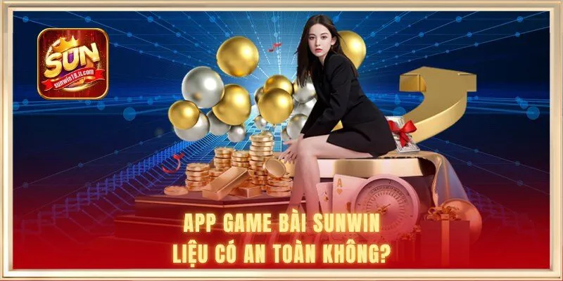 App game bài Sunwin liệu có an toàn không?