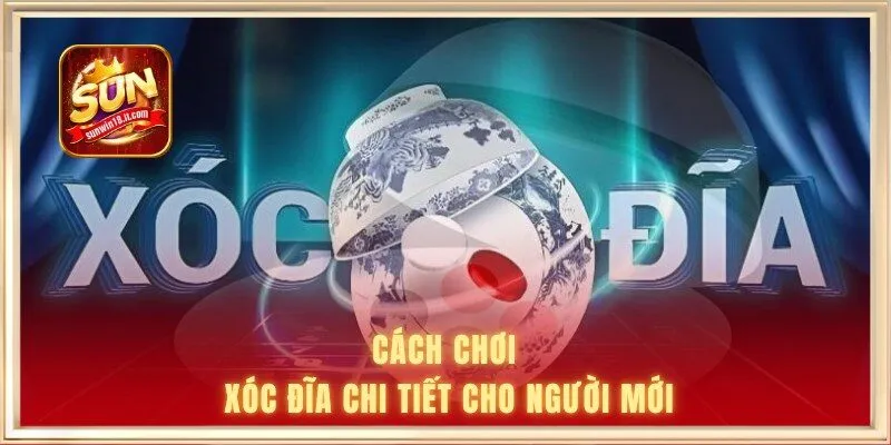Xóc Đĩa Sunwin - Trải Nghiệm Game Hấp Dẫn Nhất 2026 1 Cách chơi xóc đĩa chi tiết cho người mới