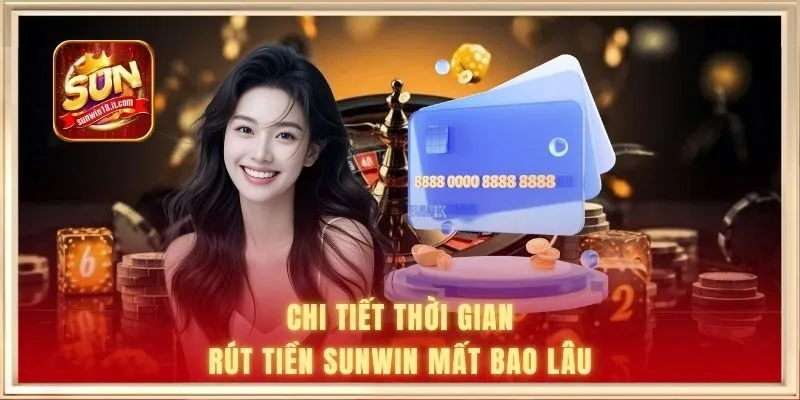 Chi tiết thời gian rút tiền SUNWIN mất bao lâu