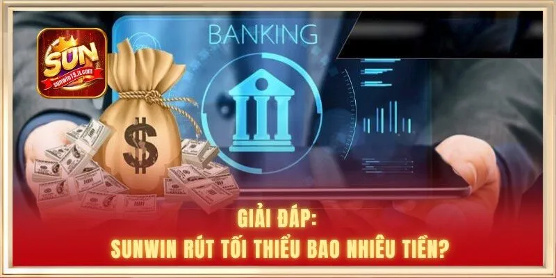 Giải đáp: Sunwin rút tối thiểu bao nhiêu tiền?