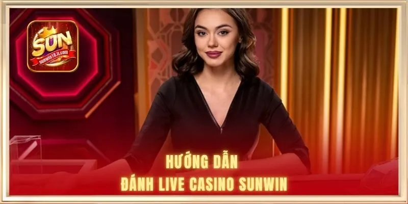Hướng dẫn đánh live casino SUNWIN