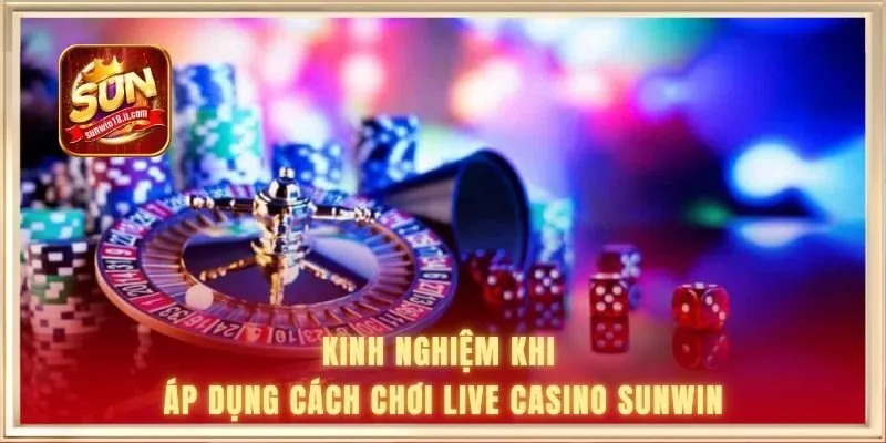 Kinh nghiệm khi áp dụng cách chơi live casino SUNWIN