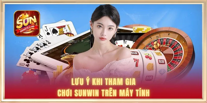 Lưu ý khi tham gia chơi Sunwin trên máy tính